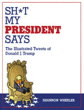 Sh*T My President Says: The Illustrated Tweets Of Donald J. Trump